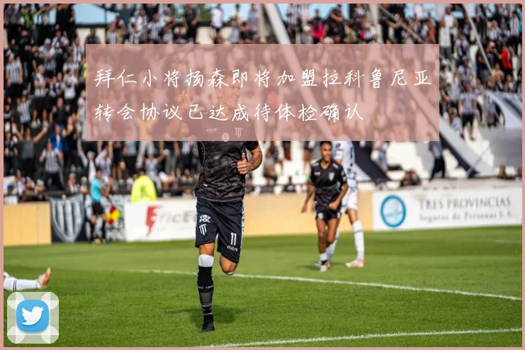 拜仁小将扬森即将加盟拉科鲁尼亚转会协议已达成待体检确认