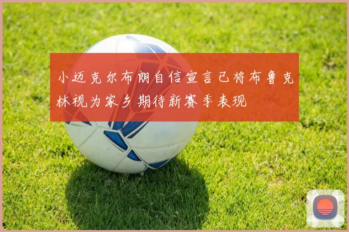 小迈克尔布朗自信宣言已将布鲁克林视为家乡期待新赛季表现