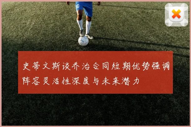 史蒂文斯谈乔治合同短期优势强调阵容灵活性深度与未来潜力