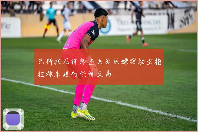 巴斯托尼律师坚决否认嫖宿幼女指控称未进行任何交易