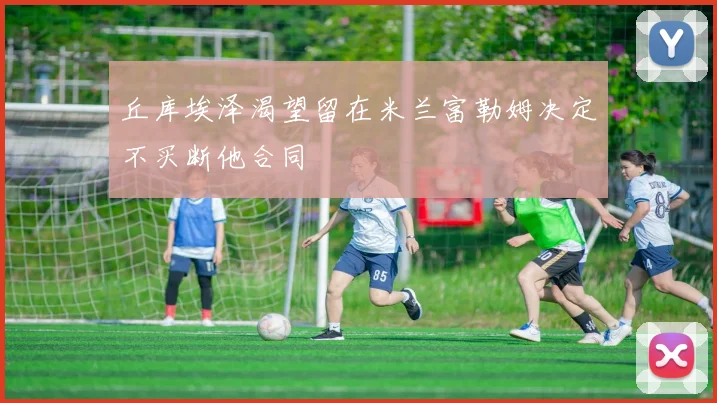 丘库埃泽渴望留在米兰富勒姆决定不买断他合同