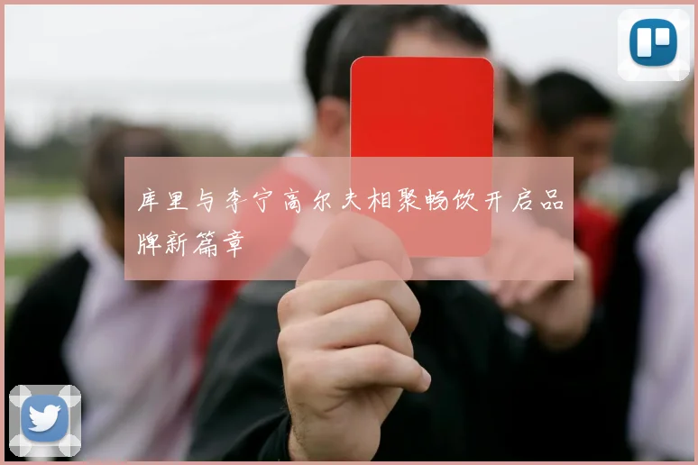 库里与李宁高尔夫相聚畅饮开启品牌新篇章
