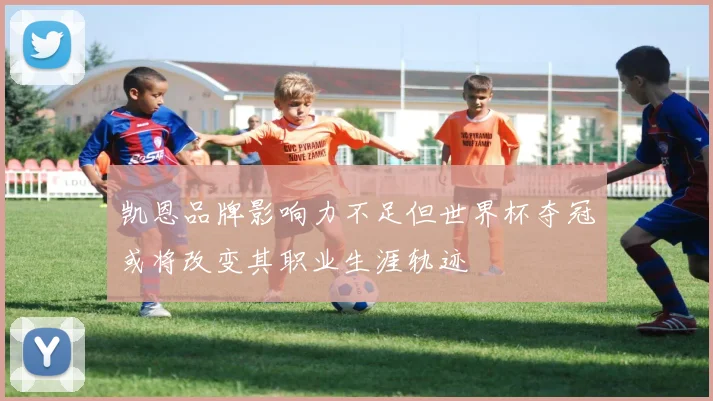 凯恩品牌影响力不足但世界杯夺冠或将改变其职业生涯轨迹