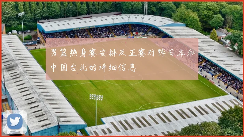男篮热身赛安排及正赛对阵日本和中国台北的详细信息