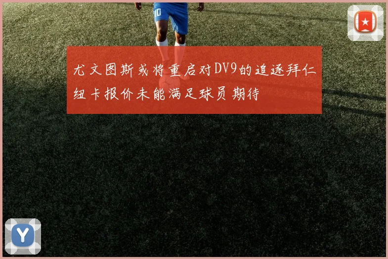 尤文图斯或将重启对DV9的追逐拜仁纽卡报价未能满足球员期待