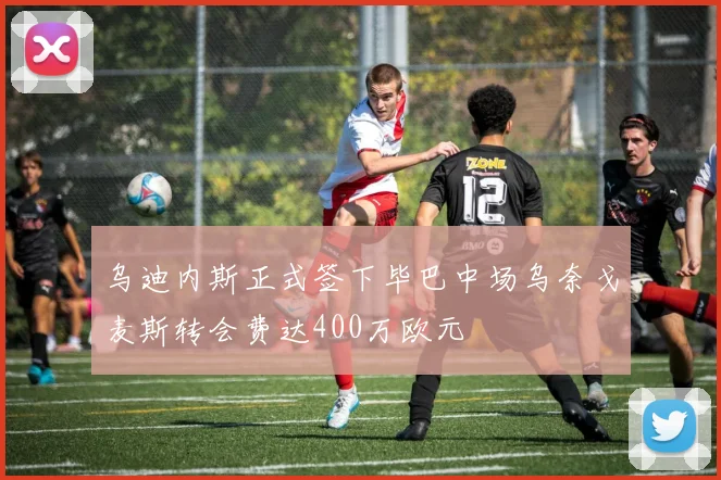 乌迪内斯正式签下毕巴中场乌奈戈麦斯转会费达400万欧元